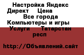 Настройка Яндекс Директ. › Цена ­ 5 000 - Все города Компьютеры и игры » Услуги   . Татарстан респ.